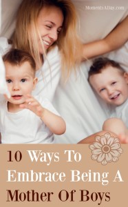 10 Ways To Embrace Being A Mother Of Boys - Moments A Day